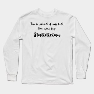 I'm So Proud of My Kid. The Next Big Statistician Long Sleeve T-Shirt